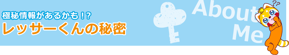 極秘情報があるかも！？レッサーくんの秘密